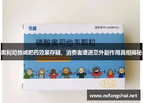 奥利司他减肥药效果存疑,消费者遭遇意外副作用真相揭秘 奥利司他减肥药效果存疑,消费者遭遇意外副作用真相揭秘