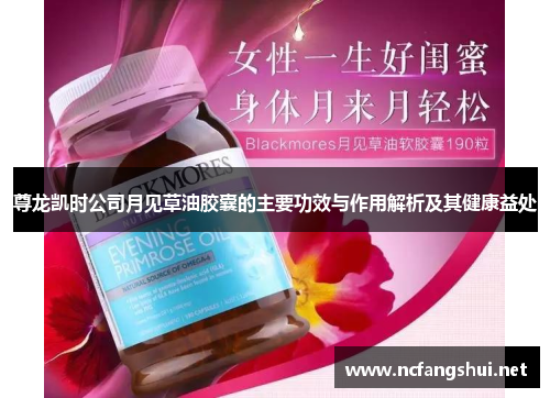 尊龙凯时公司月见草油胶囊的主要功效与作用解析及其健康益处