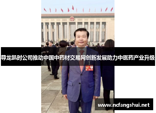 尊龙凯时公司推动中国中药材交易网创新发展助力中医药产业升级 尊龙凯时公司推动中国中药材交易网创新发展助力中医药产业升级
