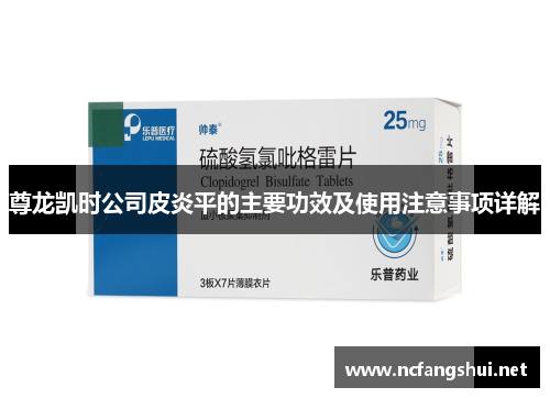 尊龙凯时公司皮炎平的主要功效及使用注意事项详解