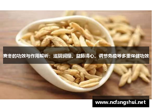 麦冬的功效与作用解析:滋阴润燥、益肺清心、调节免疫等多重保健功效 麦冬的功效与作用解析:滋阴润燥、益肺清心、调节免疫等多重保健功效