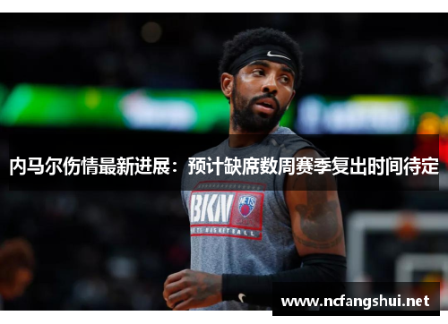 内马尔伤情最新进展:预计缺席数周赛季复出时间待定 内马尔伤情最新进展:预计缺席数周赛季复出时间待定